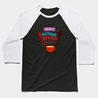 There's Nothing Better Than Coffee Baseball T-Shirt